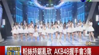 闖AKB48握手會 粉絲亂砍3人傷 [upl. by Harikahs]