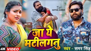 video  जा ये मटीलगनु  Samar Singh  Ft Astha Singh  Ja Ye Matilaganu  New Bhojpuri Song 2024 [upl. by Gonta]