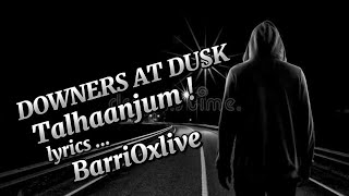 DOWNERS AT DUSK  TALHAANJUM  LYRICS BARRIOXLIVE talhaanjum subscribe [upl. by Drofub]