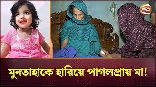 মুনতাহাকে হারিয়ে পাগলপ্রায় মা  Sylhet News  Muntaha  Channel 24 [upl. by Georglana]