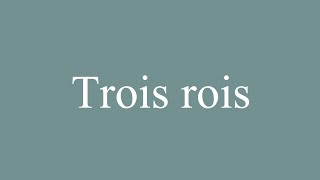 How to Pronounce Trois rois Three Kings Correctly in French [upl. by Allicerp]