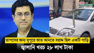 তাপসের জন্য দুপুরে ভাত আনতে বরাদ্দ ছিল একটি গাড়ি জ্বালানি খরচ ২৮ লাখ টাকা I Daily Bangladesh [upl. by Maybelle]