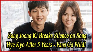 Song Joong Ki Breaks Silence on Song Hye Kyo After 5 Years  Fans Go Wild [upl. by Paugh]