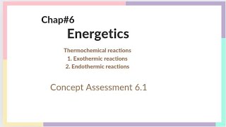 Chapter 6  Energetics  lecture1  Exothermic and Endothermic reactions concept Assessment 61 [upl. by Ecinnaj605]