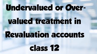 Overvalued or undervalued treatment in Revaluation accounts class 12 [upl. by Dumond]