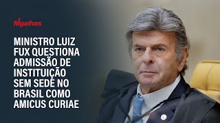 Ministro Luiz Fux questiona admissão de instituição sem sede no Brasil como amicus curiae [upl. by Susie158]