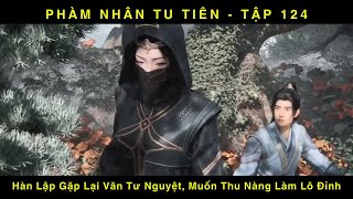 PHÀM NHÂN TU TIÊN TẬP 124  Hàn Lập Gặp Lại Văn Tư Nguyệt Muốn Thu Nàng Làm Lô Đỉnh [upl. by Homerus257]