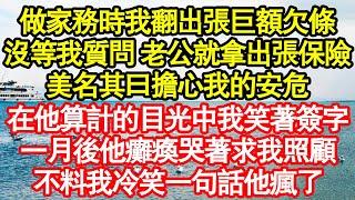 做家務時我翻出張巨額欠條，還未等我質問 老公就拿出張保險，美名其曰擔心我的安危，在他算計的目光中我笑著簽字，一月後他癱瘓哭著求我照顧，不料我冷笑一句話他瘋了真情故事會老年故事情感需求愛情 [upl. by Charyl]