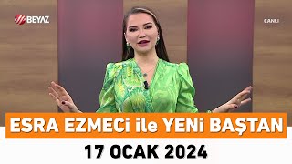 Esra Ezmeci ile Yeni Baştan 17 Ocak 2024 [upl. by Lonnie234]