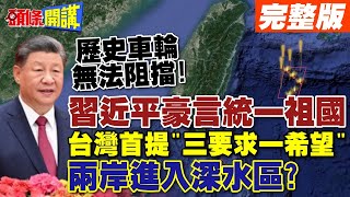 歷史車輪無法阻擋習近平豪言統一祖國  台灣首提quot三要求一希望quot兩岸進入深水區【頭條開講】完整版 頭條開講HeadlinesTalk [upl. by Pence]