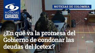 ¿En qué va la promesa del Gobierno de condonar las deudas del Icetex [upl. by Barnebas]