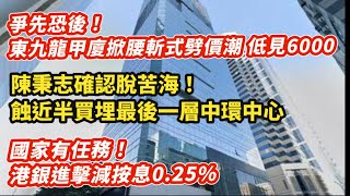 1爭先恐後！東九龍甲廈掀腰斬式劈價潮 低見6000尺｜陳秉志確認脫苦海 蝕近半賣出中環中心最放一件｜國家有任務！港銀進擊減按息025｜ [upl. by Tap]