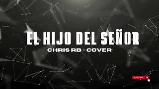 El Hijo Desl Señor  Chris RB cover [upl. by Martainn]