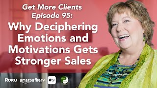 Get More Clients Ep 95 Why Deciphering Emotions and Motivations Gets Stronger Sales [upl. by Magavern]