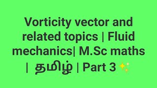 Vorticity vector and related topics  Fluid mechanics MSc maths  தமிழ்  Part 3✨ [upl. by Ailido585]