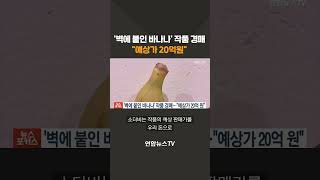 벽에 붙인 바나나 설치미술 문제작 경매…quot예상가 20억원quot shorts  연합뉴스TV YonhapnewsTV [upl. by Nahraf309]