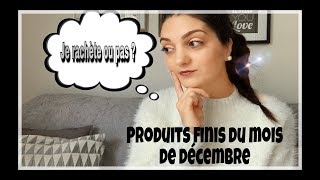 Mes Produits finis du mois de DÉCEMBRE 2018Jai testéJe rachète ou pas [upl. by Oriaj]