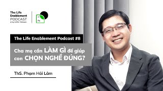 Thạc sĩ Phạm Hải Lâm  Cha mẹ cần làm gì để giúp con chọn nghề đúng The Life Enablement Podcast [upl. by Viquelia]