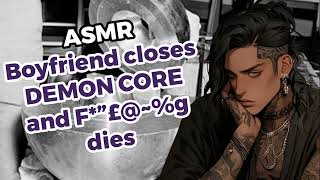 ASMR  Boyfriend accidentally closes Demon Core and Fquot£ampg dies [upl. by Tessa]