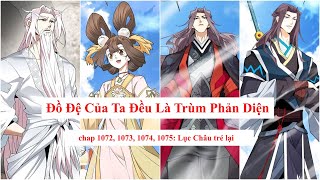 Đồ Đệ Của Ta Đều Là Trùm Phản Diện chap 1072 1073 1074 1075 Lục Châu trẻ lại [upl. by Grossman]