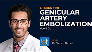 Genicular Artery Embolization How I Do It w Dr Osman Ahmed  BackTable VI Podcast Ep 481 [upl. by Egwin]