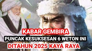 KABAR GEMBIRA ‼️ PUNCAK KESUKSESAN 6 WETON INI DITAHUN 2025 KAYA RAYA [upl. by Suivart]