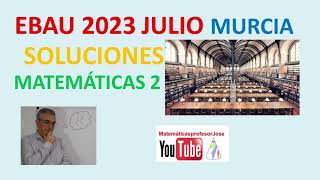 EBAU 2023 JULIO MATEMÁTICAS 2 MURCIA SOLUCIONES RESUELTO [upl. by Ferdinande134]