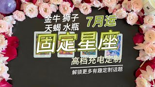 【充电定制】固定星座7月运势，金牛狮子天蝎水瓶的工作感情考试运以及开运物品和幸运色 [upl. by Neiv]