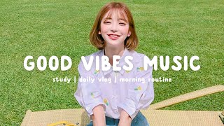 Good Vibes Music 🍀 Feeling good playlist  Songs that make you feel alive  Chill Life Music [upl. by Leiru381]