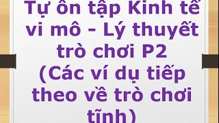 Tự ôn tập Kinh tế vi mô  Lý thuyết trò chơi P2 Các ví dụ tiếp theo về trò chơi tĩnh [upl. by Milan]