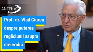 Prof dr Vlad Ciurea despre puterea rugăciunii asupra creierului [upl. by Colbert]