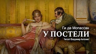 Аудиокнига «У постели» Ги де Мопассан Читает Владимир Антоник [upl. by Nesrac]