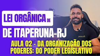 Lei Orgânica de ItaperunaRJ 2024  Aula 02  Da Organização dos Poderes  Poder Legislativo [upl. by Ettevad]