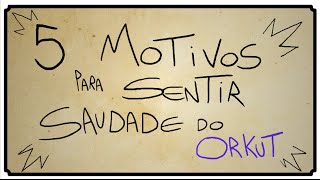 5 MOTIVOS PARA SENTIR SAUDADE DO ORKUT [upl. by Ennove550]