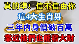 真的準！信不信由你！這4大生肖男，三年內身價破百萬！靠近他們也能發大財！運勢 風水 佛教 生肖 发财 横财 【佛之緣】 [upl. by Maxia]