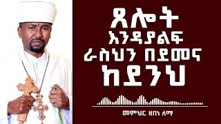 ጸሎት እንዳያልፍ ራስህን በደመና ከደንህ  መምህር ዘበነ ለማ [upl. by Lavery41]