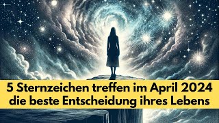 5 Sternzeichen treffen im April 2024 die beste Entscheidung ihres Lebens astrologie [upl. by Binnings]