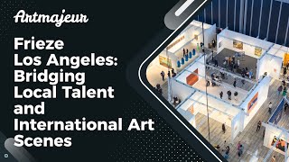 Frieze Los Angeles Bridging Local Talent and International Art Scenes [upl. by Rudyard]