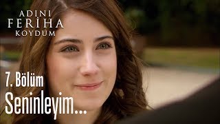 Seninleyim  Adını Feriha Koydum 7 Bölüm [upl. by Ygiaf]