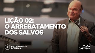 Lição 2 O arrebatamento dos salvos  Pr Joá Caetano  EBD  140118 [upl. by Lacsap]