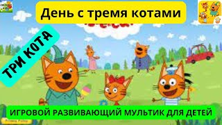 День с тремя котамиТРИ КОТА Развивающий игровой мультик для детей [upl. by Ailedamla]