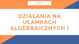 Liceum Klasa II Ułamki Algebraiczne Działania na ułamkach algebraicznych I [upl. by Brenk]