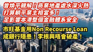 1曾煥平親解！商業地產陷水深火熱 打算躺平業主相當多！足影響整個金融體系安全｜買樓前先問自己 若樓價繼續跌「瞓得著」先好買｜市旺基金用Non Recourse Loan成銀行隱患！李根興唔會破產｜ [upl. by Ettesyl]