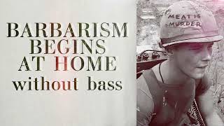 Barbarism Begins at Home but Without Bass [upl. by Annayak]