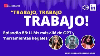 Trabajo Trabajo Trabajo Ep 86  LLMs más allá de GPT y herramientas ilegales [upl. by Tilford]