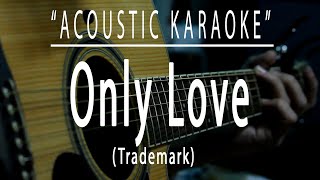 Only love  Trademark Acoustic karaoke [upl. by Trista397]