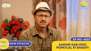 NEW Ep 4023  Aakhir Kab Hogi Popatlal Ki Shadi I Taarak Mehta Ka Ooltah Chashmah  तारक मेहता [upl. by Ardekan]