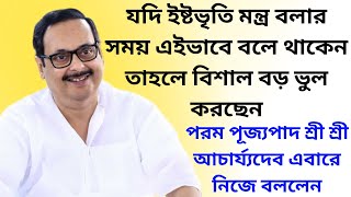 যদি ইষ্টভৃতি মন্ত্র বলার সময় এইভাবে বলে থাকেন তাহলে বড় ভুল করছেন  পূজ্যপাদ শ্রী শ্রী আচার্য্যদেব [upl. by Paz686]