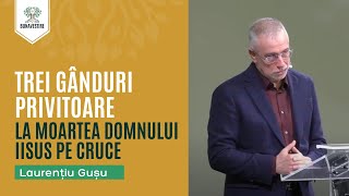 Trei gânduri privitoare la moartea Domnului Iisus pe cruce  Laurențiu Gușu [upl. by Memberg995]