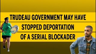 Trudeau government may have stopped deportation of a serial blockader [upl. by Nnoryt597]